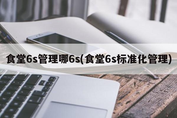 食堂6s管理哪6s(食堂6s标准化管理)